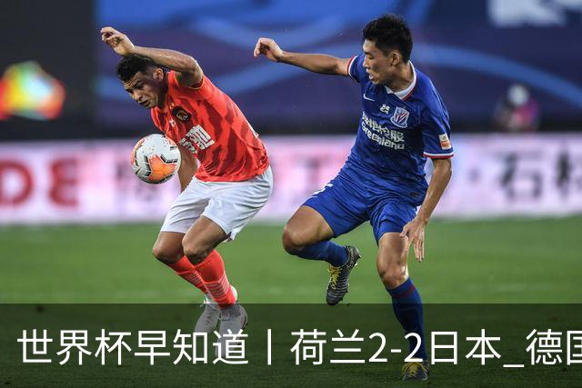 世界杯早知道丨荷兰2-2日本 德国7-1大胜库拉索